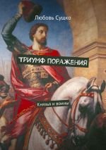 Новая книга Триумф поражения. Князья и воины автора Любовь Сушко