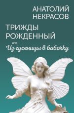 Новая книга Трижды рожденный, или Из гусеницы в бабочку автора Анатолий Некрасов