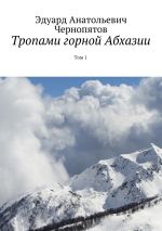 Скачать книгу Тропами горной Абхазии. Том 1 автора Эдуард Чернопятов
