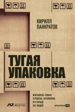 Новая книга Тугая упаковка, или Бизнес-роман о роботах, алгоритмах и о складе без людей автора Кирилл Панкратов