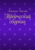 Скачать книгу Творческий сборник автора Анастасия Чепелева