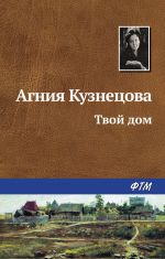Скачать книгу Твой дом автора Агния Кузнецова (Маркова)