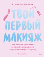 Скачать книгу Твой первый макияж. Как девочке ухаживать за кожей и подчеркнуть свою естественную красоту автора Ирина Молчанова