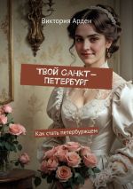 Скачать книгу Твой Санкт-Петербург. Как стать петербуржцем автора Виктория Арден