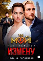 Скачать книгу Ты мой! Расплата за измену автора Галина Колоскова