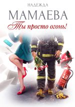 Скачать книгу Ты просто огонь! автора Надежда Мамаева