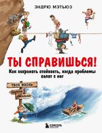 Скачать книгу Ты справишься! Как сохранять стойкость, когда проблемы валят с ног автора Эндрю Мэтьюз