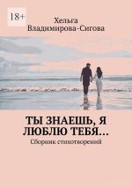 Скачать книгу Ты знаешь, я люблю тебя… Сборник стихотворений автора Хельга Владимирова-Сигова