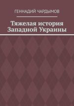 Новая книга Тяжелая история Западной Украины автора Геннадий Чардымов
