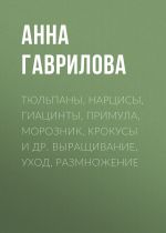 Скачать книгу Тюльпаны, нарцисы, гиацинты, примула, морозник, крокусы и др. Выращивание, уход, размножение автора Анна Гаврилова