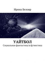 Скачать книгу Уайтбол. Социальная фантастика/н/ф/мистика автора Ирина Белояр