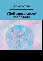 Скачать книгу Убей меня своей любовью автора Игги Йоутсен