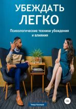 Скачать книгу Убеждать легко. Психологические техники убеждения и влияния автора Тимур Казанцев