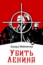 Скачать книгу Убить Ленина автора Эдуард Майнингер