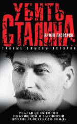 Скачать книгу Убить Сталина. Реальные истории покушений и заговоров против советского вождя автора Армен Гаспарян