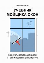 Скачать книгу Учебник мойщика окон. Как стать профессионалом и найти постоянных клиентов автора Николай Суетов