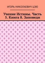 Скачать книгу Учение Истины. Часть 5. Книга 8. Заповеди автора Игорь Цзю