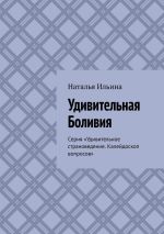 Скачать книгу Удивительная Боливия. Серия «Удивительное страноведение. Калейдоскоп вопросов» автора Наталья Ильина