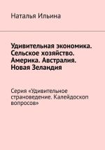 Скачать книгу Удивительная экономика. Сельское хозяйство. Америка. Австралия. Новая Зеландия. Серия «Удивительное страноведение. Калейдоскоп вопросов» автора Наталья Ильина