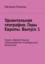 Скачать книгу Удивительная география. Горы Европы. Выпуск 1. Серия «Удивительное страноведение. Калейдоскоп вопросов» автора Наталья Ильина