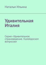 Скачать книгу Удивительная Италия. Серия «Удивительное страноведение. Калейдоскоп вопросов» автора Наталья Ильина