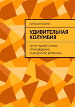 Скачать книгу Удивительная Колумбия. Серия «Удивительное страноведение. Калейдоскоп вопросов» автора Наталья Ильина