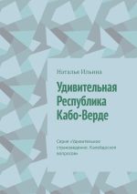 Новая книга Удивительная Республика Кабо-Верде. Серия «Удивительное страноведение. Калейдоскоп вопросов» автора Наталья Ильина