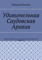 Новая книга Удивительная Саудовская Аравия. Серия «Удивительное страноведение. Калейдоскоп вопросов» автора Наталья Ильина