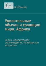 Скачать книгу Удивительные обычаи и традиции мира. Африка. Серия «Удивительное страноведение. Калейдоскоп вопросов» автора Наталья Ильина