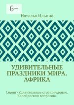 Скачать книгу Удивительные праздники мира. Африка. Серия «Удивительное страноведение. Калейдоскоп вопросов» автора Наталья Ильина