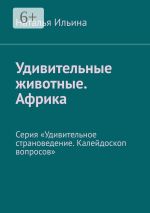 Скачать книгу Удивительные животные. Африка. Серия «Удивительное страноведение. Калейдоскоп вопросов» автора Наталья Ильина