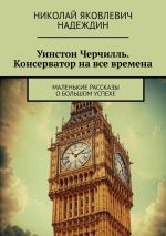 Скачать книгу Уинстон Черчилль. Консерватор на все времена. Маленькие рассказы о большом успехе автора Николай Надеждин