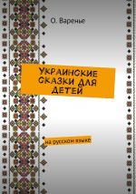 Скачать книгу Украинские сказки для детей. На русском языке автора Ольга Варенье