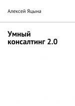 Скачать книгу Умный консалтинг 2.0 автора Алексей Яцына