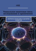Скачать книгу Уникальная квантовая связь: исследования и применения. Формула открытия и сценарии развития автора ИВВ