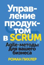 Скачать книгу Управление продуктом в Scrum. Agile-методы для вашего бизнеса автора Роман Пихлер