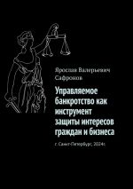 Скачать книгу Управляемое банкротство как инструмент защиты интересов граждан и бизнеса автора Ярослав Сафронов