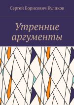 Скачать книгу Утренние аргументы автора Сергей Куликов