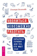 Скачать книгу Уволиться невозможно работать. Карьерная терапия для тех, кто ищет себя автора Ольмира Беланкова