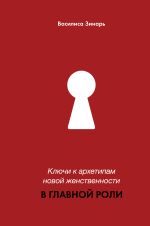 Скачать книгу В главной роли. Ключи к архетипам новой женственности автора Василиса Зинарь