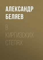 Скачать книгу В киргизских степях автора Александр Беляев