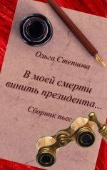 Скачать книгу В моей смерти винить президента... (сборник) автора Ольга Степнова