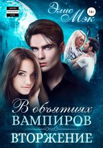 Скачать книгу В объятиях вампиров. Вторжение автора Элис Мэк