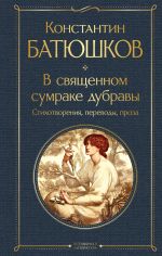 Новая книга В священном сумраке дубравы. Стихотворения, переводы, проза автора Константин Батюшков