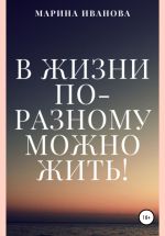 Скачать книгу В жизни по-разному можно жить! автора Марина Иванова
