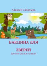 Скачать книгу Вакцина для зверей. Детские сказки в стихах автора Алексей Сабадырь
