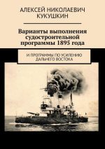 Скачать книгу Варианты выполнения судостроительной программы 1895 года. И программы по усилению Дальнего Востока автора Алексей Кукушкин