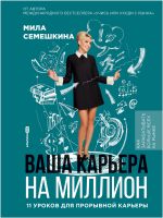 Новая книга Ваша карьера на миллион: 11 уроков для прорывной карьеры автора Мила Семешкина