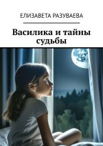 Новая книга Василика и тайны судьбы автора Елизавета Разуваева