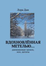 Скачать книгу Вдохновлённая метелью… Дневниковые записи, эссе, цитаты автора Лора Дан